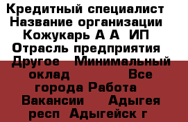 Кредитный специалист › Название организации ­ Кожукарь А.А, ИП › Отрасль предприятия ­ Другое › Минимальный оклад ­ 15 000 - Все города Работа » Вакансии   . Адыгея респ.,Адыгейск г.